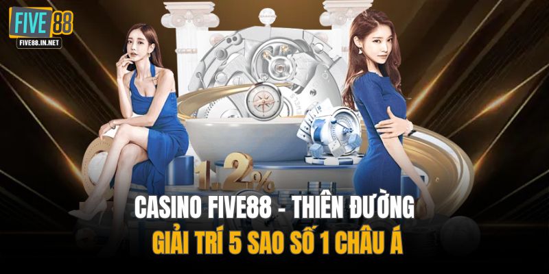 Casino FIVE88 - Thiên đường giải trí 5 sao số 1 châu Á