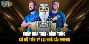 Chấp Nửa Trái - Hình Thức Cá Độ Tiền Tỷ Lại Nhà Cái FIVE88