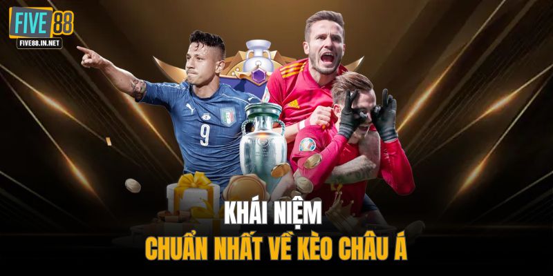 Khái niệm chuẩn nhất về kèo Châu Á