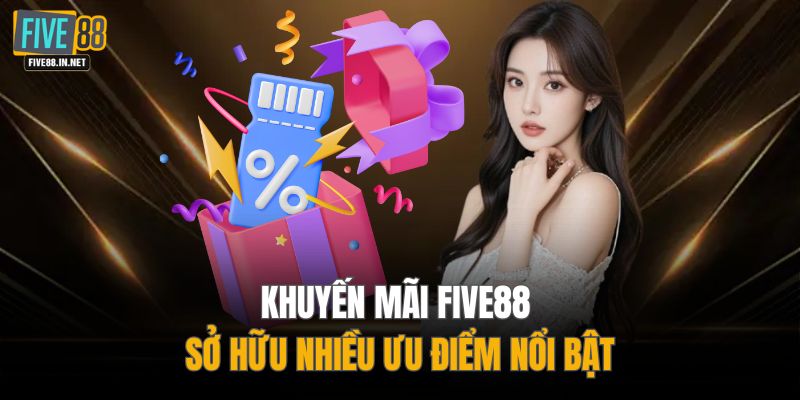 Khuyến mãi FIVE88 sở hữu nhiều ưu điểm nổi bật