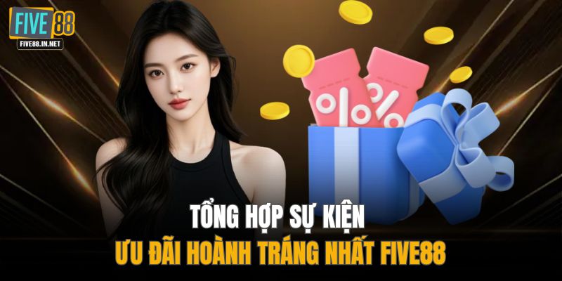 Tổng hợp sự kiện ưu đãi hoành tráng nhất FIVE88