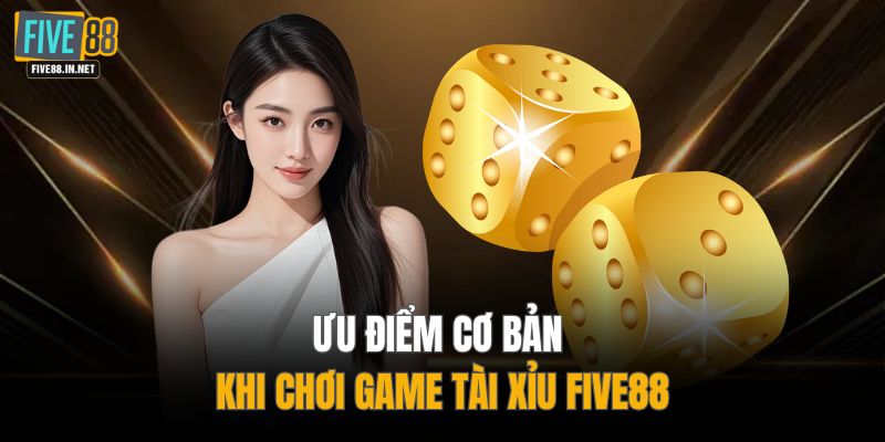 Ưu điểm cơ bản khi chơi game tài xỉu FIVE88